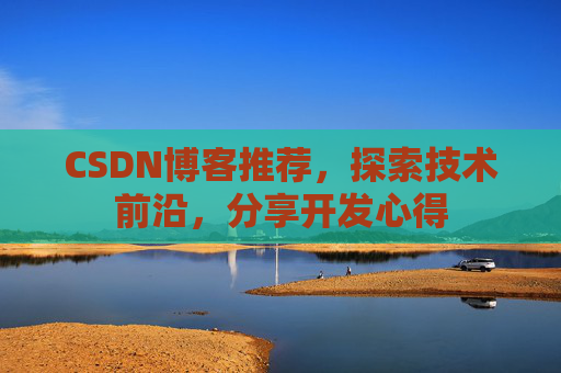 CSDN博客推荐，探索技术前沿，分享开发心得